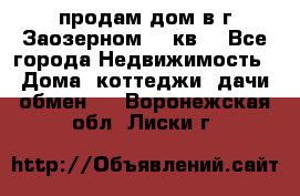 продам дом в г.Заозерном 49 кв. - Все города Недвижимость » Дома, коттеджи, дачи обмен   . Воронежская обл.,Лиски г.